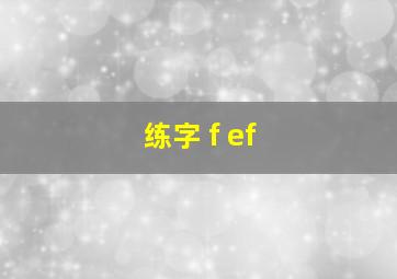 练字 f ef